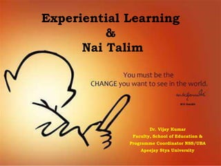 Experiential Learning
&
Nai Talim
Dr. Vijay Kumar
Faculty, School of Education &
Programme Coordinator NSS/UBA
Apeejay Stya University
 