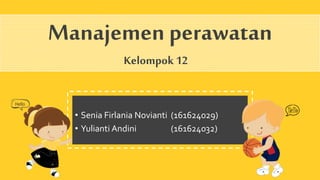 • Senia Firlania Novianti (161624029)
• Yulianti Andini (161624032)
Manajemen perawatan
Kelompok 12
 