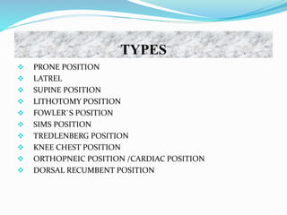 TYPES
 PRONE POSITION
 LATREL
 SUPINE POSITION
 LITHOTOMY POSITION
 FOWLER`S POSITION
 SIMS POSITION
 TREDLENBERG POSITION
 KNEE CHEST POSITION
 ORTHOPNEIC POSITION /CARDIAC POSITION
 DORSAL RECUMBENT POSITION
 