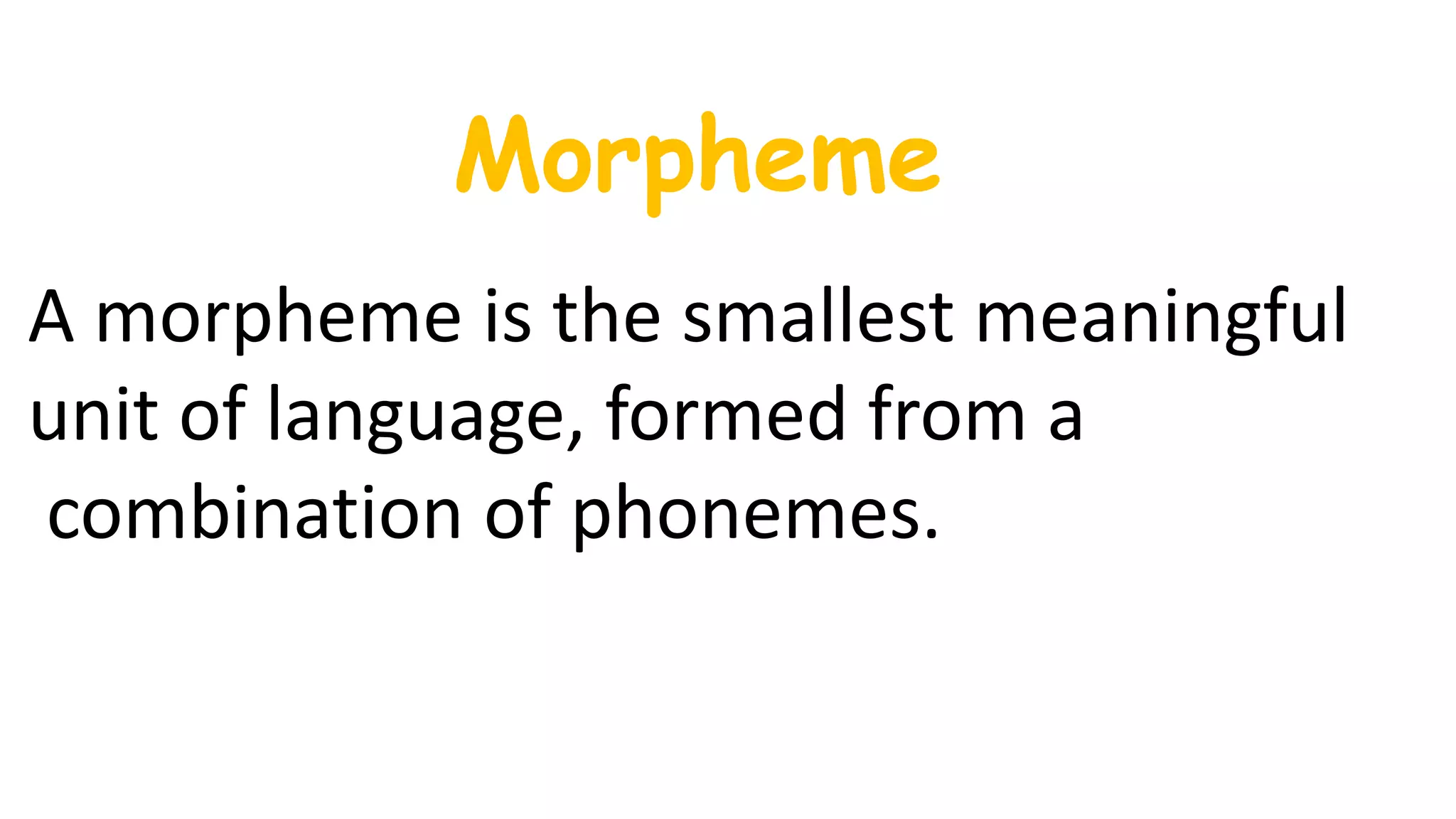 Morpheme
A morpheme is the smallest meaningful
unit of language, formed from a
combination of phonemes.
 