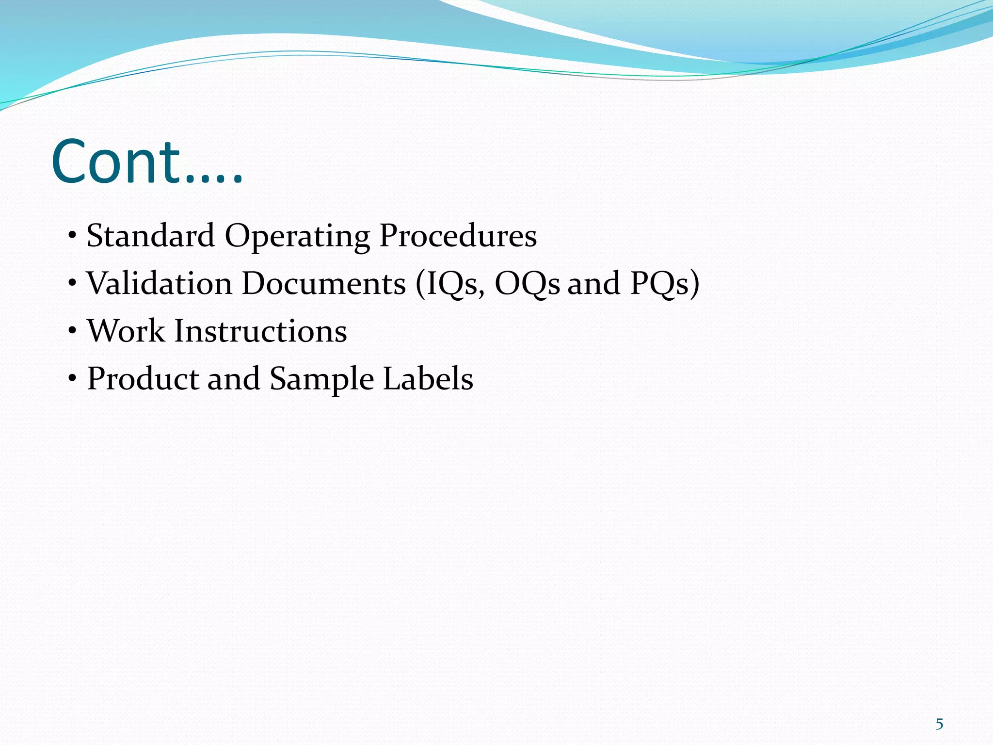 Cont….
• Standard Operating Procedures
• Validation Documents (IQs, OQs and PQs)
• Work Instructions
• Product and Sample Labels
5
 