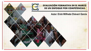 Autor: Erick Wilfredo Chávarri García
EVALUACIÓN FORMATIVA EN EL MARCO
DE UN ENFOQUE POR COMPETENCIAS
 