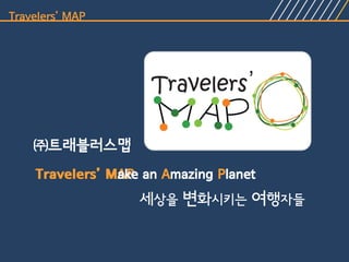 Travelers’ MAP




    ㈜트래블러스맵
    Travelers’ MAP an Amazing Planet
               Make
                   세상을 변화시키는 여행자들
 