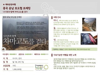 ● 해외공정여행

중국 운남 호도협 트레킹
나시족과 함께 차마고도를 걷다

                            여행 안내
                            하나,  세계 3대 트레킹 코스로 알려진 운
                            남 호도협 트레킹. 리장고성은 유네스코 세계
                            문화유산으로 등재되어 있기도 합니다.

                            둘, 인류최고(最古)의 교역로 차마고도, 마
                            방의 숨결이 살아있는 그 길을 따라 호도협을
                            만나러갑니다. 거대한 설산(雪山)들과 그 사
                            이를 흐르는 금사강(金沙江)이 우리 길잡이가
                            되어줍니다.

                            셋, 신투어에코투어리즘.
                            리장지역의 유일한 에코투어 여행사로 소수민
                            족 여성들이 운영하며, 수익금의 10%를 지역
                            사회를 위해 기부하고 있습니다.

                            / 함께하는 사람들   / 신투어 에코투어리즘, TNC(국제자연보호기관)


어드벤처         공정지수    쾌적지수   지속가능한 여행을 위한 노력
지 역    아시아, 중국              •환경단체를 방문하여 지역환경의 중요성과 현황을 듣고 환경에 최소
                            한의 영향을 주는 여행방식을 함께 만들어갑니다.
일 정    월 1회, 6박 7일          •열차/항공 운임을 제외한 전체 지출경비 중 약 90%가 지역에 유입됩
                            니다.
모집인원   10인                  •개인 젓가락, 물통, 컵을 가지고 간다면 약 22벌의 나무젓가락과 22
                            개의 종이컵을 절약할 수 있습니다.
가 격    1,690,000원
 