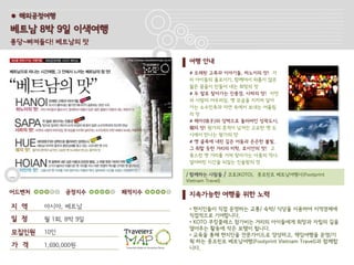 ● 해외공정여행

베트남 8박 9일 이색여행
퐁당~빠져들다! 베트남의 맛

                             여행 안내
                             # 오래된 고목과 이야기들, 하노이의 맛! 거
                             리 아이들의 홀로서기, 함께여서 외롭지 않은
                             젊은 꿈들이 만들어 내는 희망의 맛
                             # 두 발로 찾아가는 진풍경, 사파의 맛! 자연
                             과 사람의 어우러짐, 옛 모습을 지키며 살아
                             가는 소수민족과 자연 속에서 보내는 어울림
                             의맛
                             # 해자(垓子)와 성벽으로 둘러싸인 성곽도시,
                             훼의 맛! 왕가의 흔적이 남겨진 고요한 옛 도
                             시에서 만나는 왕가의 맛
                             # 옛 골목에 내린 깊은 어둠과 은은한 불빛,
                             그 취할 듯한 거리의 미학, 호이안의 맛! 고
                             풍스런 옛 거리를 거쳐 찾아가는 아픔의 역사,
                             덮어버린 시간을 되짚는 진솔함의 맛

                            / 함께하는 사람들        / 코토(KOTO), 풋프린트 베트남여행사(Footprint
                            Vietnam Travel)

어드벤처         공정지수    쾌적지수    지속가능한 여행을 위한 노력
지 역    아시아, 베트남              • 현지인들이 직접 운영하는 교통/ 숙박/ 식당을 이용하여 지역경제에
                             직접적으로 기여합니다.
일 정    월 1회, 8박 9일           • KOTO 쿠킹클래스 참가비는 거리의 아이들에게 희망과 자립의 길을
                             열어주는 활동에 작은 보탬이 됩니다.
모집인원   10인                   • 교육을 통해 현지인을 전문가이드로 양성하고, 책임여행을 운영/기
                             획 하는 풋프린트 베트남여행(Footprint Vietnam Travel)과 함께합
가 격    1,690,000원            니다.
 