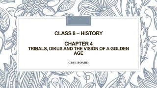 CLASS 8 – HISTORY
CHAPTER 4
TRIBALS, DIKUS AND THE VISION OF A GOLDEN
AGE
CBSE BOARD
 