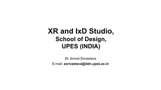 XR and IxD Studio,
School of Design,
UPES (INDIA)
Dr. Anmol Srivastava
E-mail: asrivastava@ddn.upes.ac.in
 