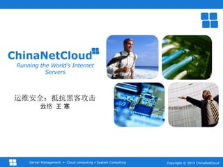 Copyright © 2015 ChinaNetCloudServer Management  Cloud computing  System Consulting
Running the World’s Internet
Servers
运维安全：抵抗黑客攻击
云络 王 寒
 