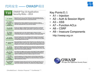 ChinaNetCloud – Solution Proposal *** Confidential ***
12
代码安全 —— OWASP项目
Key Points要点
• A1 – Injection
• A2 – Auth & Session Mgmt
• A3 – XSS
• A7 – Function ACLs
• A8 – CSRF
• A9 – Insecure Components
http://owasp.org.cn
 