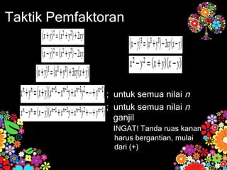 Taktik Pemfaktoran
; untuk semua nilai n
; untuk semua nilai n
ganjil
INGAT! Tanda ruas kanan
harus bergantian, mulai
dari (+)
 