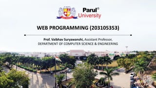 WEB PROGRAMMING (203105353)
Prof. Vaibhav Suryawanshi, Assistant Professor,
DEPARTMENT OF COMPUTER SCIENCE & ENGINEERING
 