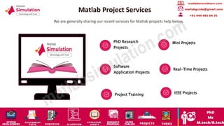 Matlab Project Services
We are generally sharing our recent services for Matlab projects help below,
PhD Research
Projects
Mini Projects
Software
Application Projects
Real-Time Projects
Project Training IEEE Projects
 