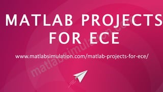 MATLAB PROJECTS
FOR ECE
www.matlabsimulation.com/matlab-projects-for-ece/
 