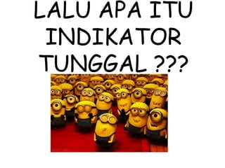 LALU APA ITU
INDIKATOR
TUNGGAL ???
 