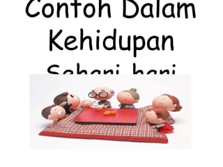 Contoh Dalam
Kehidupan
Sehari-hari
 