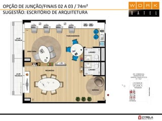 OPÇÃO DE JUNÇÃO/FINAIS 02 A 03 / 74m²
SUGESTÃO: ESCRITÓRIO DE ARQUITETURA
 