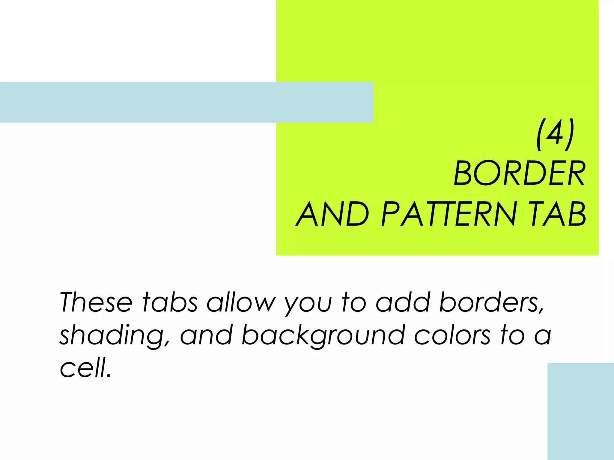 (4)
BORDER
AND PATTERN TAB
These tabs allow you to add borders,
shading, and background colors to a
cell.