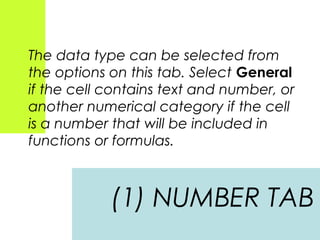 The data type can be selected from
the options on this tab. Select General
if the cell contains text and number, or
another numerical category if the cell
is a number that will be included in
functions or formulas.

(1) NUMBER TAB

 
