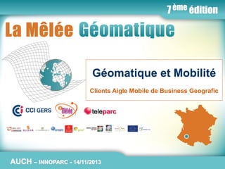La Mêlée Géomatique

Géomatique et Mobilité
Clients Aigle Mobile de Business Geografic

AUCH

Jeudi 14 novembre 2013 – Innoparc / CCI du GERS / AUCH
– INNOPARC - 14/11/2013

www.melee-geomatique.com

 