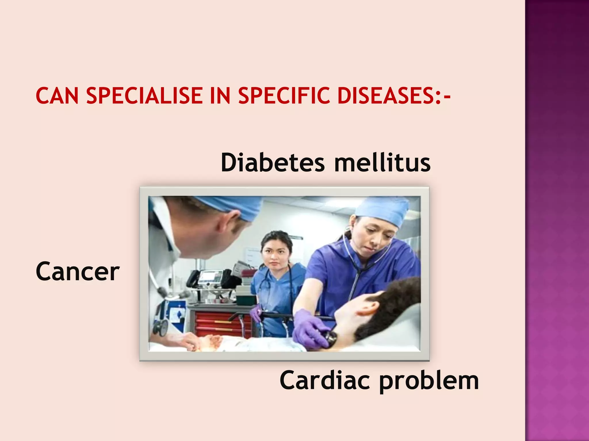 CAN SPECIALISE IN SPECIFIC DISEASES:-

Diabetes mellitus

Cancer

Cardiac problem

 