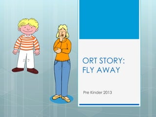 ORT STORY:
FLY AWAY
Pre Kinder 2013

 