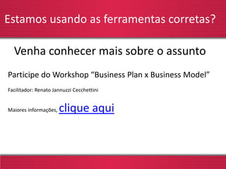 Estamos usando as ferramentas corretas?
Participe do Workshop “Business Plan x Business Model”
Facilitador: Renato Jannuzzi Cecchettini
Maiores informações, clique aqui
Venha conhecer mais sobre o assunto
 