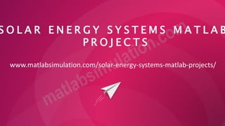 S O L A R E N E R G Y S Y S T E M S M A T L A B
P R O J E C T S
www.matlabsimulation.com/solar-energy-systems-matlab-projects/
 