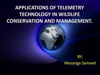APPLICATIONS OF TELEMETRY
TECHNOLOGY IN WILDLIFE
CONSERVATION AND MANAGEMENT.
BY;
Wesonga Samwel
 