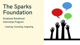 The Sparks
Foundation
Graduate Rotational
Internship Program
..Inspiring, Innovating, Integrating
 