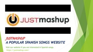 JUSTMASHUP
A POPULAR SPANISH SONGS WEBSITE
Visit our website if you are interested in Spanish songs.
https://justmashup.com/
 
