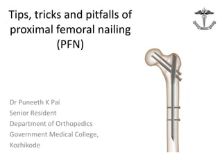 Tips, tricks and pitfalls of
proximal femoral nailing
(PFN)
Dr Puneeth K Pai
Senior Resident
Department of Orthopedics
Government Medical College,
Kozhikode
 