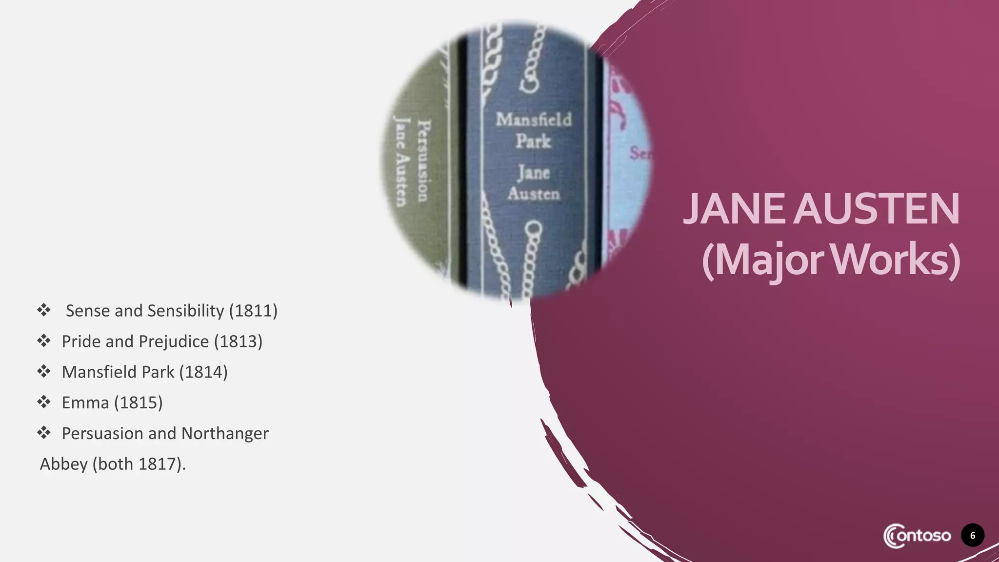 JANEAUSTEN
(MajorWorks)
 Sense and Sensibility (1811)
 Pride and Prejudice (1813)
 Mansfield Park (1814)
 Emma (1815)
 Persuasion and Northanger
Abbey (both 1817).
6
 