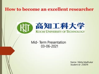 How to become an excellent researcher
Name- Nikita Madhukar
Student id- 256014
Mid- Term Presentation
03-06-2021
 