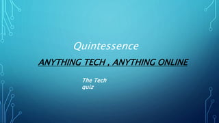 ANYTHING TECH , ANYTHING ONLINE
The Tech
quiz
Quintessence
 