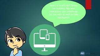 React is JavaScript library
for building fast and
interactive user interfaces
for the web as well mobile
application
 