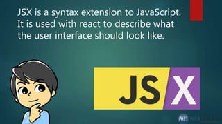 JSX is a syntax extension to JavaScript.
It is used with react to describe what
the user interface should look like.
 