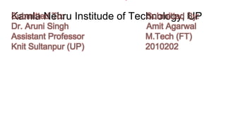 Kamla Nehru Institude of Technology, UP
Submitted To: Submitted By:
Dr. Aruni Singh Amit Agarwal
Assistant Professor M.Tech (FT)
Knit Sultanpur (UP) 2010202
 
