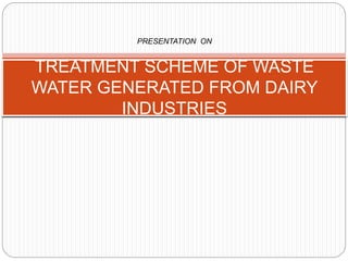TREATMENT SCHEME OF WASTE
WATER GENERATED FROM DAIRY
INDUSTRIES
PRESENTATION ON
 