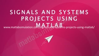 S I G N A L S A N D S Y S T E M S
P R O J E C T S U S I N G
M A T L A B
www.matlabsimulation.com/signals-and-systems-projects-using-matlab/
 