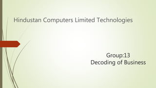 Group:13
Decoding of Business
Hindustan Computers Limited Technologies
 