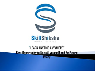 "LEARN ANYTIME ANYWHERE"
Best Opportunity to Up skill yourself and Be Future
Ready
 