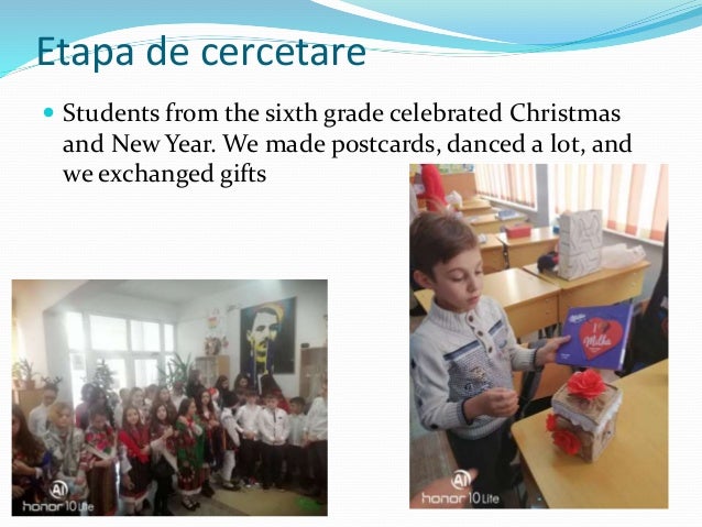 Etapa de cercetare
 Students from the sixth grade celebrated Christmas
and New Year. We made postcards, danced a lot, and
we exchanged gifts
 