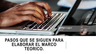PASOS QUE SE SIGUEN PARA
ELABORAR EL MARCO
TEORICO.
 