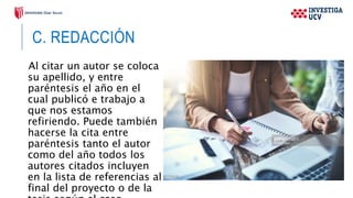 C. REDACCIÓN
Al citar un autor se coloca
su apellido, y entre
paréntesis el año en el
cual publicó e trabajo a
que nos estamos
refiriendo. Puede también
hacerse la cita entre
paréntesis tanto el autor
como del año todos los
autores citados incluyen
en la lista de referencias al
final del proyecto o de la
 