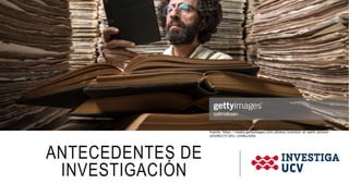 ANTECEDENTES DE
INVESTIGACIÓN
Fuente: https://media.gettyimages.com/photos/scientist-at-work-picture-
id509637518?s=2048x2048
 