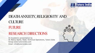 DEATHANXIETY,RELIGIOSITY AND
CULTURE
FUTURE
RESEARCH DIRECTIONS
An A c a demi c presentation by
Dr. Nancy Agnes, Head, Technical Operations, Tutors India
Group www.tutorsindia.com
Email: info@tutorsindia.com
 