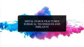 DISTAL FEMUR FRACTURES
SURGICAL TECHNIQUES AND
IMPLANTS
 