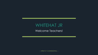 -- STRICTLY CONFIDENTIAL --
WHITEHAT JR
Welcome Teachers!
 