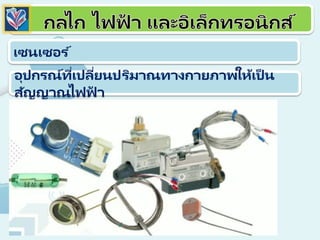 เซนเซอร ์
อุปกรณ์ที่เปลี่ยนปริมาณทางกายภาพให้เป็ น
สัญญาณไฟฟ
้ า
 