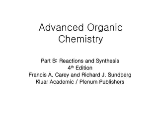 Advanced Organic
Chemistry
Part B: Reactions and Synthesis
4th Edition
Francis A. Carey and Richard J. Sundberg
Kluar Academic / Plenum Publishers
 